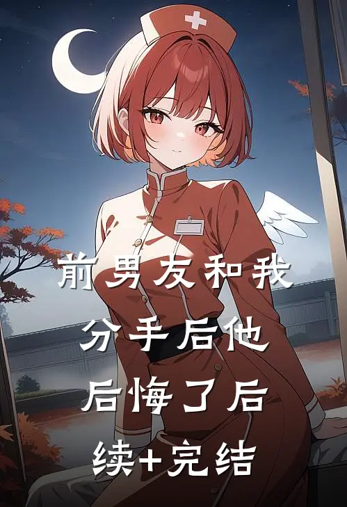 前男友和我分手后他后悔了后续+完结