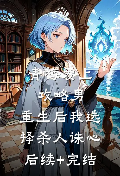 青梅爱上攻略男，重生后我选择杀人诛心后续+完结