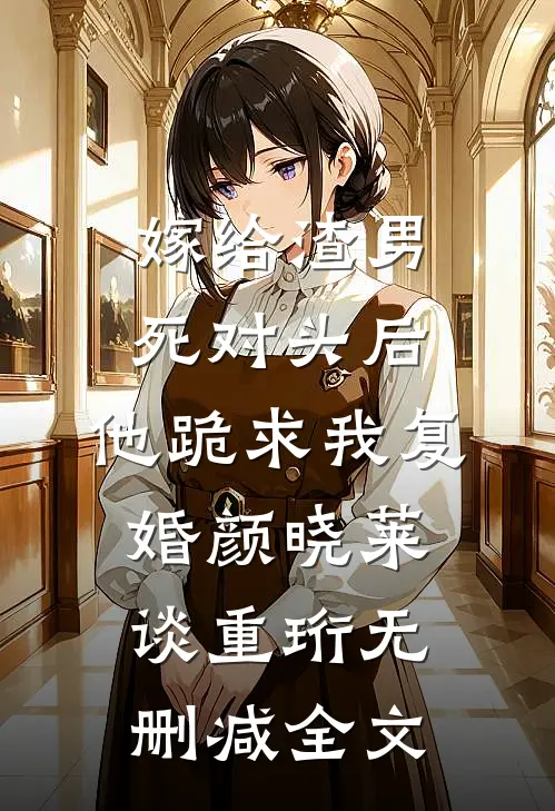 嫁给渣男死对头后，他跪求我复婚颜晓莱谈重珩无删减全文