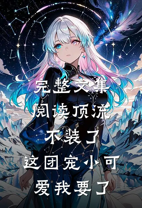 完整文集阅读顶流不装了，这团宠小可爱我要了