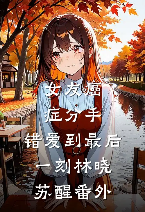 女友癌症分手，错爱到最后一刻林晓苏醒 番外