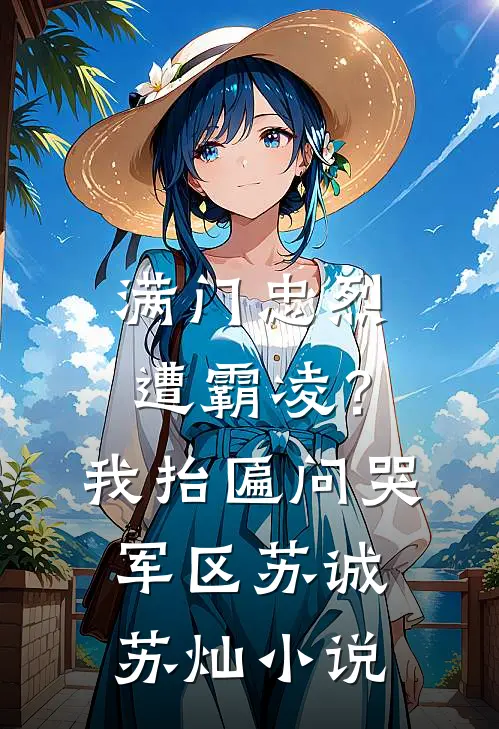 满门忠烈遭霸凌？我抬匾问哭军区苏诚苏灿小说