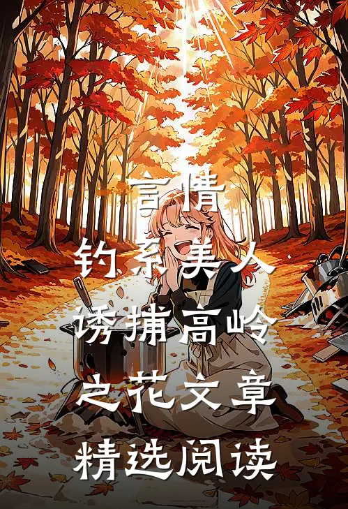 言情：钓系美人诱捕高岭之花文章精选阅读