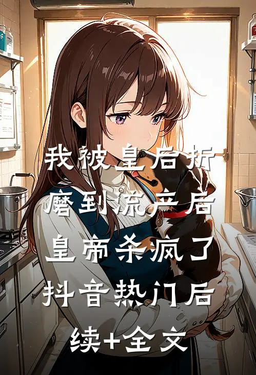 我被皇后折磨到流产后，皇帝杀疯了抖音热门后续+全文