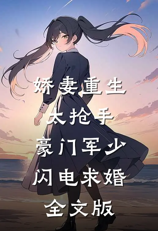 娇妻重生太抢手，豪门军少闪电求婚全文版