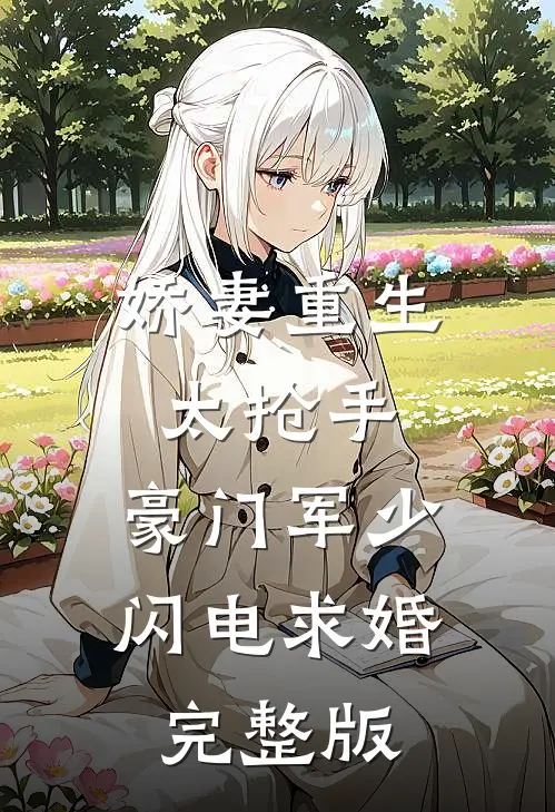 娇妻重生太抢手，豪门军少闪电求婚完整版
