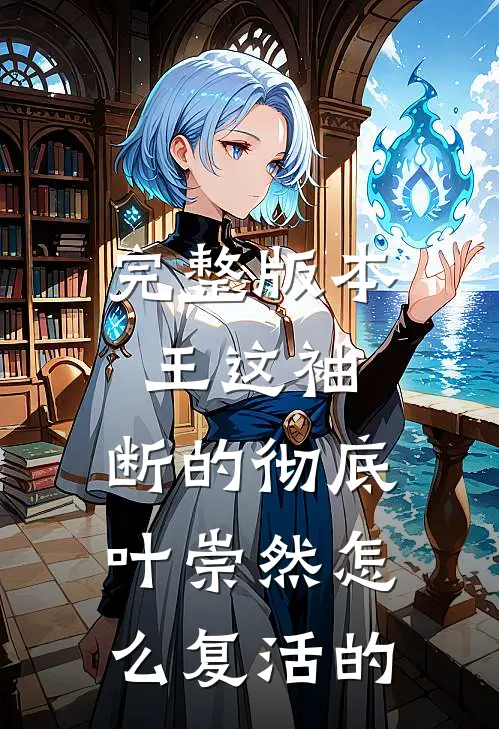完整版本王这袖,断的彻底,叶崇然怎么复活的