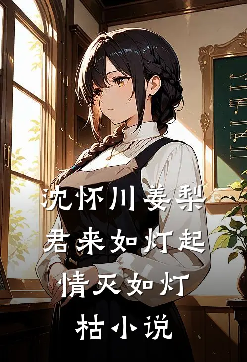 沈怀川姜梨君来如灯起，情灭如灯枯小说