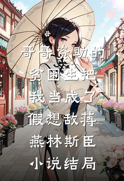 哥哥资助的贫困生把我当成了假想敌蒋燕林斯臣小说结局