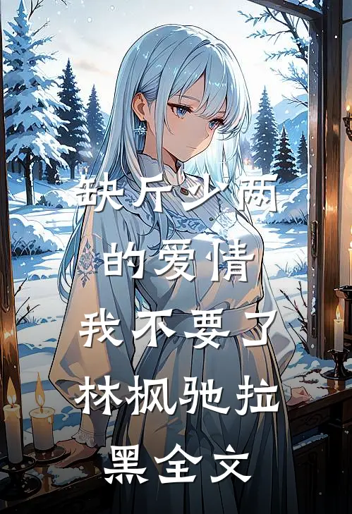 缺斤少两的爱情，我不要了林枫驰拉黑全文