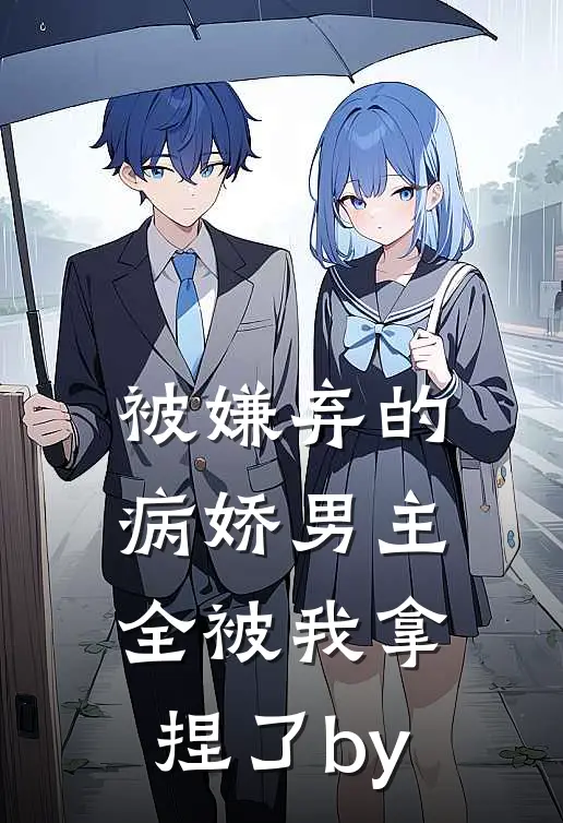 被嫌弃的病娇男主，全被我拿捏了by