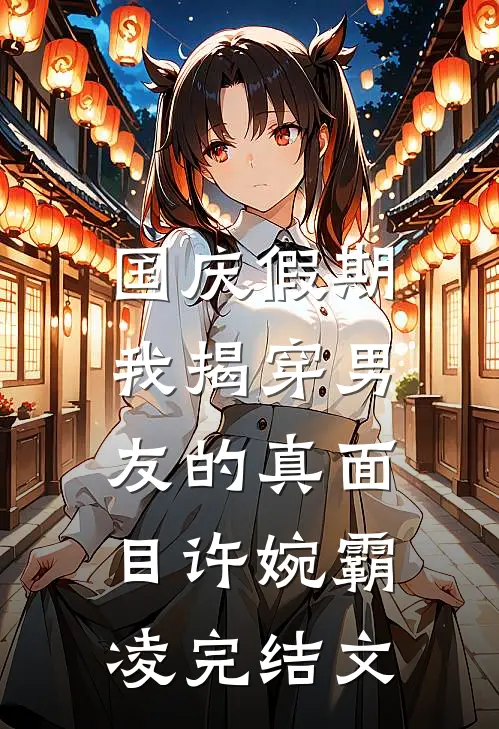 国庆假期，我揭穿男友的真面目许婉霸凌完结文