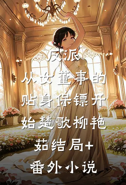 反派：从女董事的贴身保镖开始楚歌柳艳茹结局+番外小说