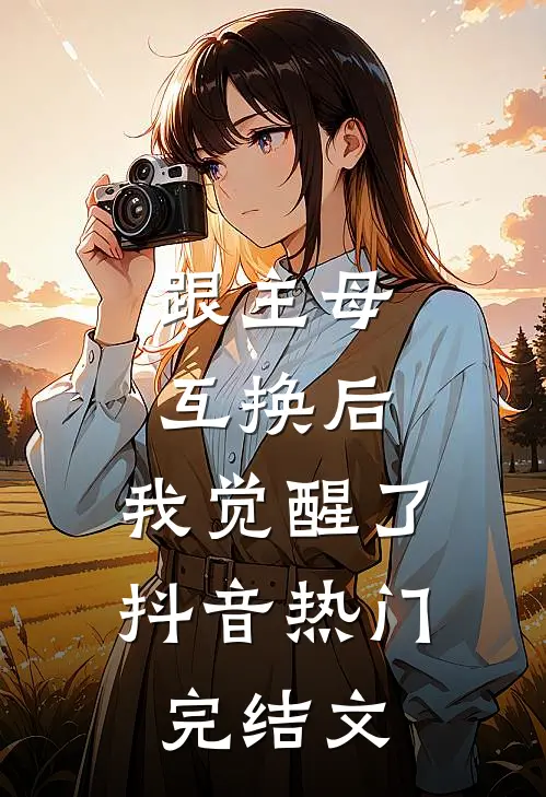 跟主母互换后，我觉醒了抖音热门完结文
