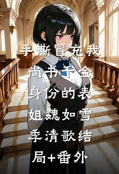 手撕冒充我尚书千金身份的表姐魏如雪季清歌结局+番外