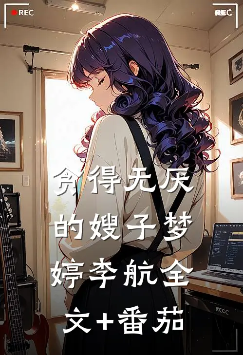 贪得无厌的嫂子梦婷李航全文+番茄