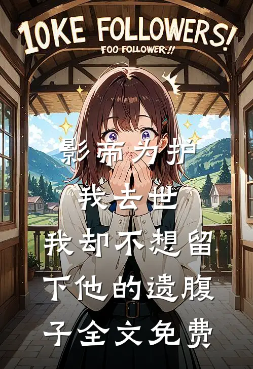 影帝为护我去世，我却不想留下他的遗腹子全文免费