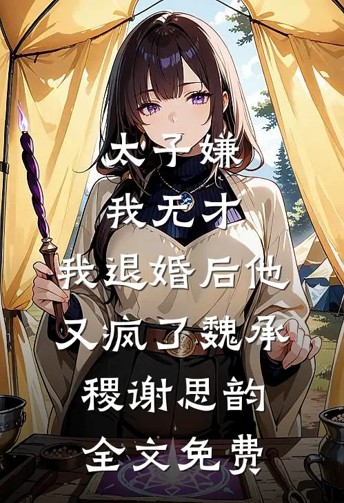 太子嫌我无才，我退婚后他又疯了魏承稷谢思韵全文免费