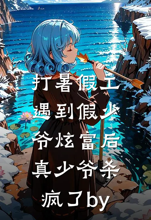 打暑假工遇到假少爷炫富后，真少爷杀疯了by