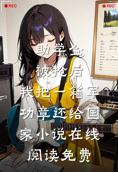 助学金被抢后，我把一箱军功章还给国家小说在线阅读免费
