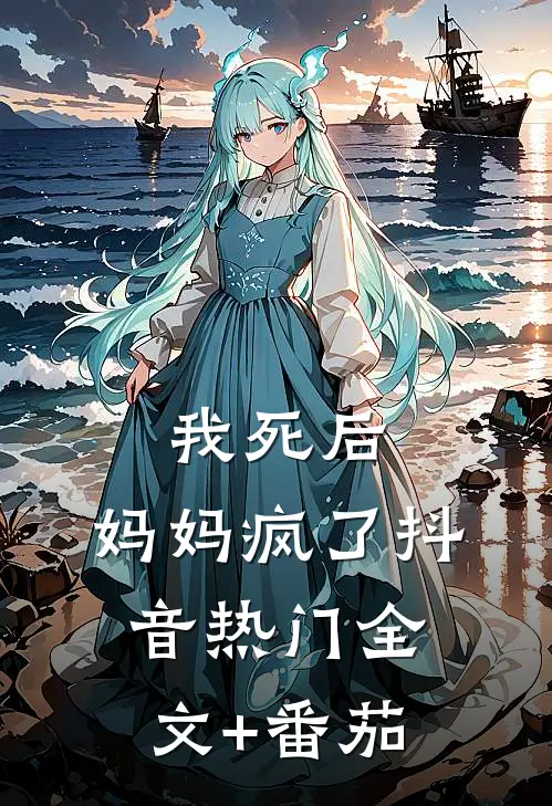 我死后，妈妈疯了抖音热门全文+番茄