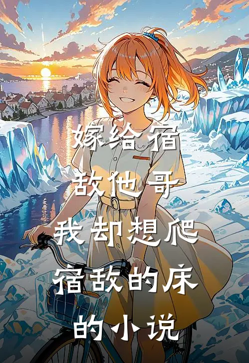 嫁给宿敌他哥，我却想爬宿敌的床的小说
