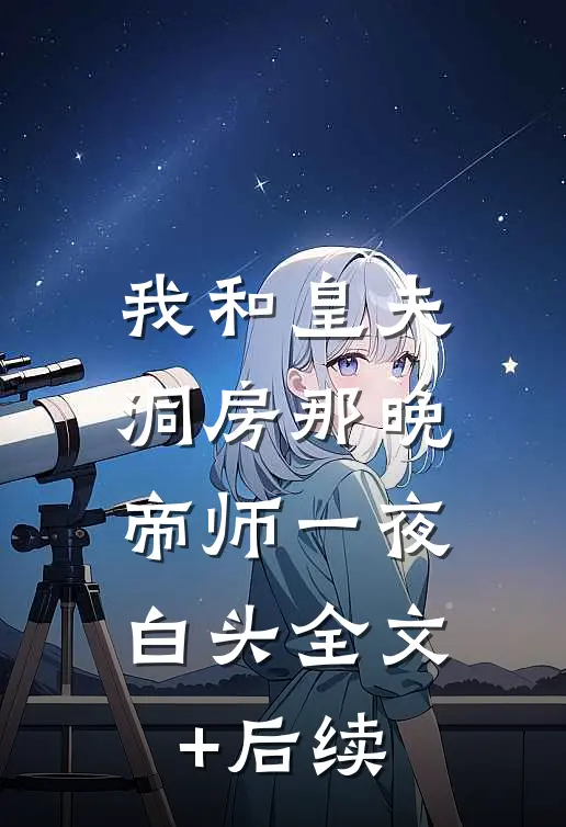 我和皇夫洞房那晚，帝师一夜白头全文+后续