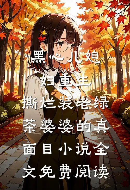 黑心儿媳妇重生，撕烂装老绿茶婆婆的真面目小说全文免费阅读