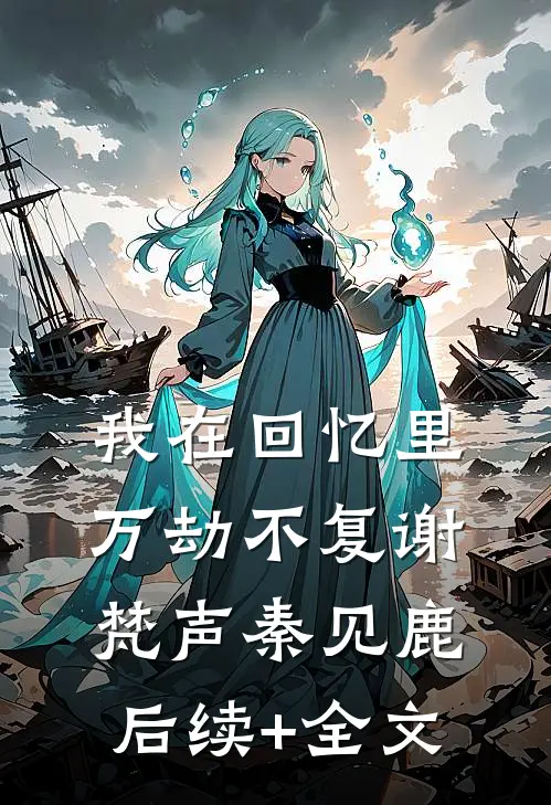 我在回忆里万劫不复谢梵声秦见鹿后续+全文