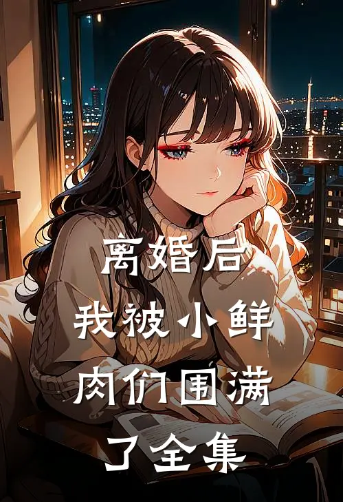 离婚后，我被小鲜肉们围满了 全集