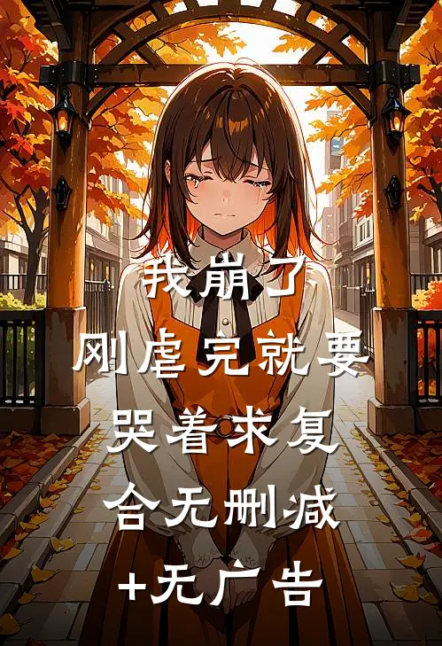 我崩了，刚虐完就要哭着求复合无删减+无广告