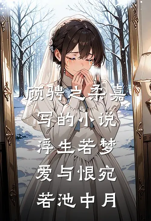 顾骋之柔嘉写的小说浮生若梦，爱与恨宛若池中月