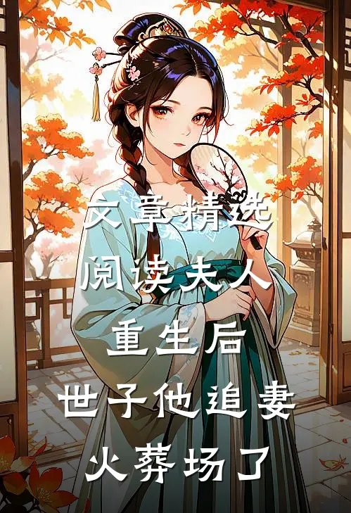 文章精选阅读夫人重生后，世子他追妻火葬场了