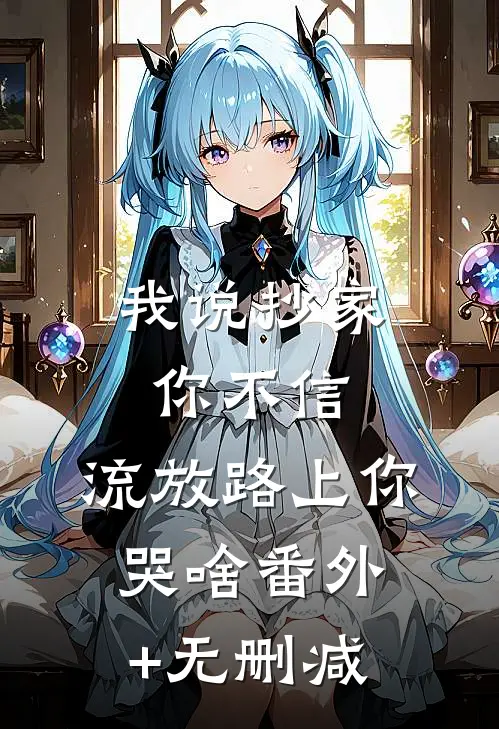 我说抄家你不信，流放路上你哭啥番外+无删减