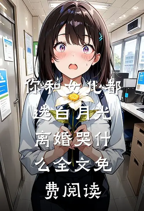 你和女儿都选白月光，离婚哭什么全文免费阅读
