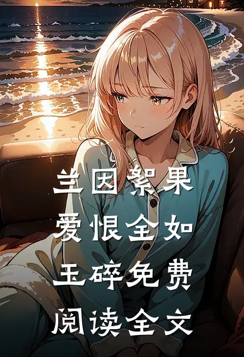 兰因絮果，爱恨全如玉碎免费阅读全文