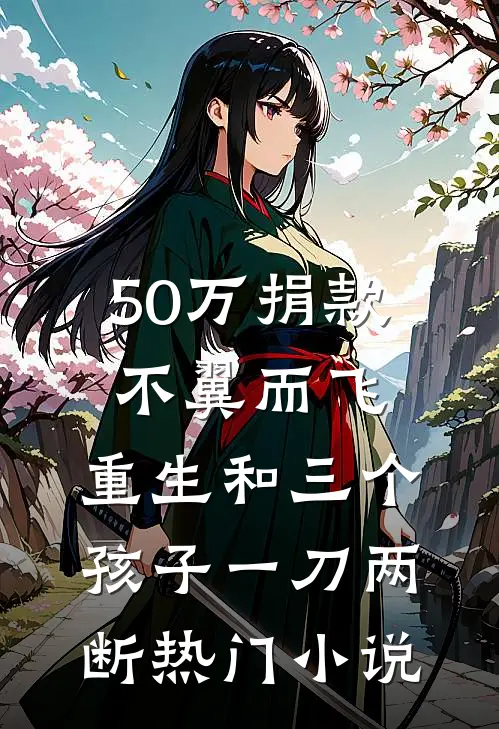 50万捐款不翼而飞，重生和三个孩子一刀两断热门小说