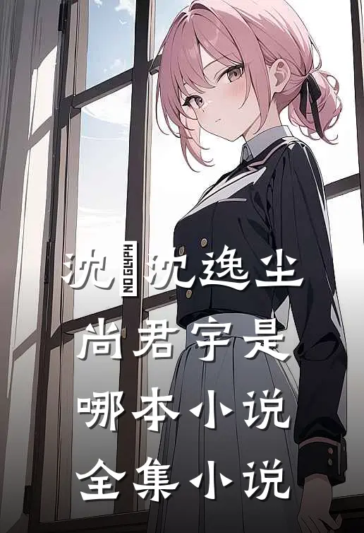 沈玥沈逸尘尚君宇是哪本小说全集小说