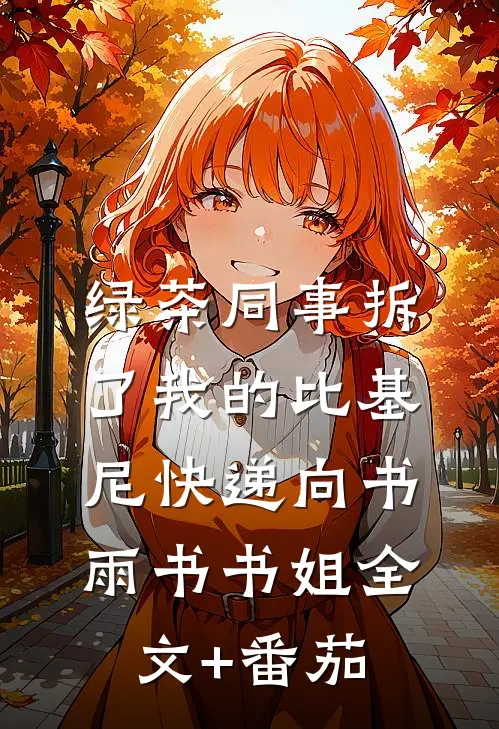 绿茶同事拆了我的比基尼快递向书雨书书姐全文+番茄