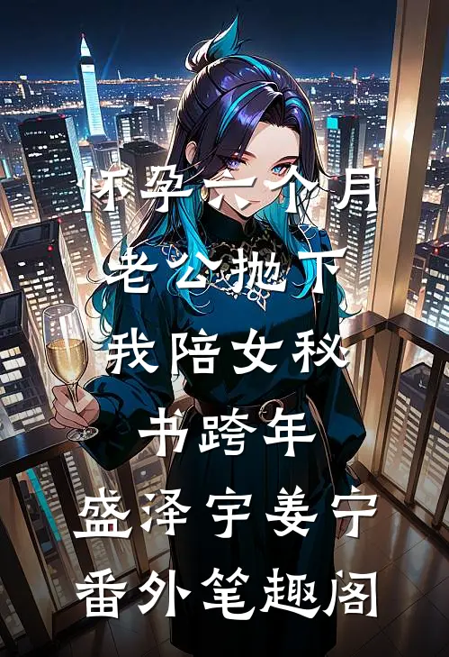 怀孕六个月，老公抛下我陪女秘书跨年：盛泽宇姜宁番外笔趣阁