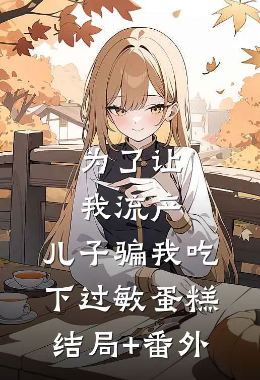 为了让我流产，儿子骗我吃下过敏蛋糕结局+番外
