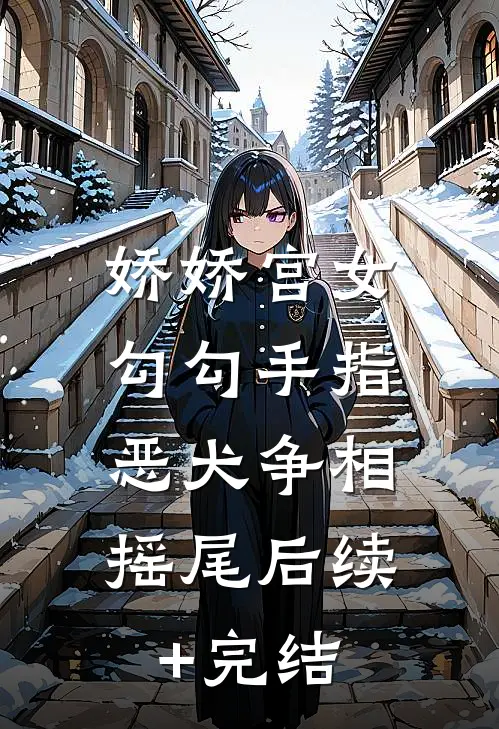 娇娇宫女勾勾手指，恶犬争相摇尾后续+完结