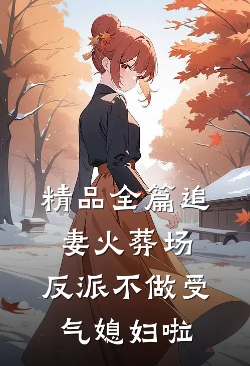 精品全篇追妻火葬场：反派不做受气媳妇啦
