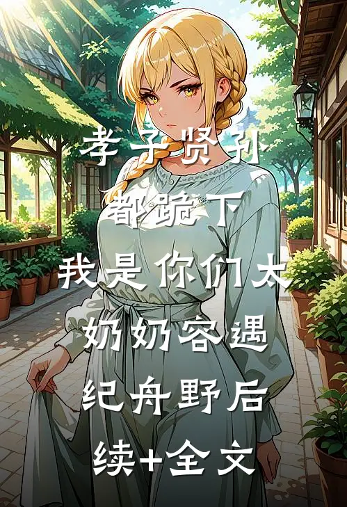 孝子贤孙都跪下，我是你们太奶奶容遇纪舟野后续+全文