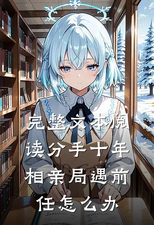 完整文本阅读分手十年,相亲局遇前任怎么办