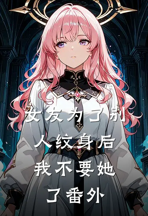 女友为了别人纹身后，我不要她了番外