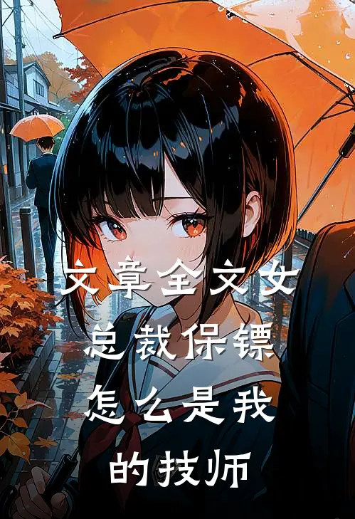 文章全文女总裁保镖,怎么是我的技师