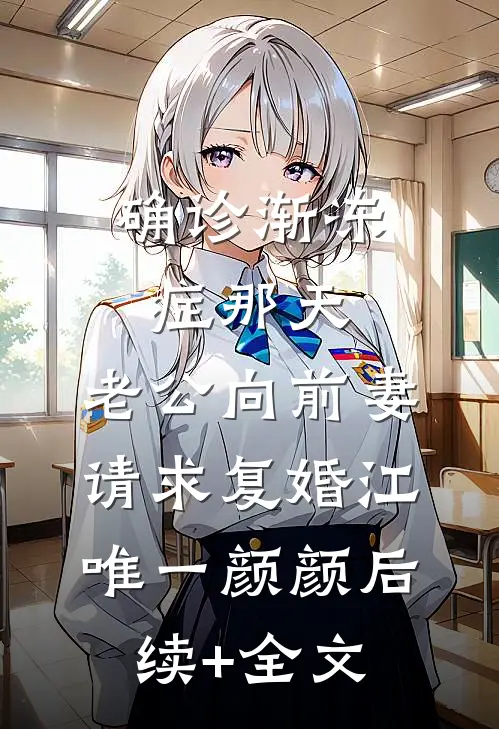 确诊渐冻症那天，老公向前妻请求复婚江唯一颜颜后续+全文