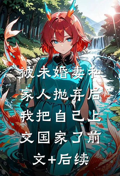 被未婚妻和家人抛弃后，我把自己上交国家了前文+后续