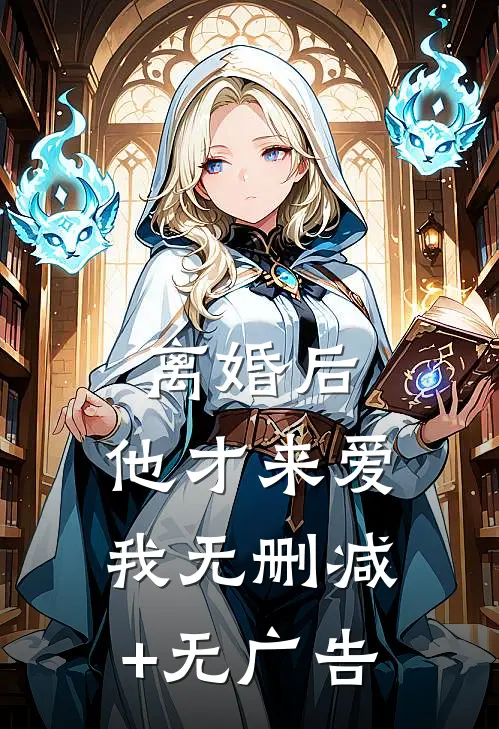 离婚后，他才来爱我无删减+无广告